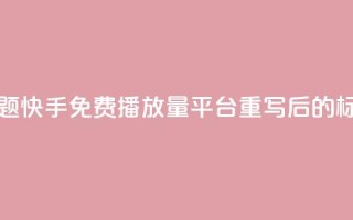 快手免费播放量平台(原标题：快手免费播放量平台重写后的标题：快手免费播放增长服务)
