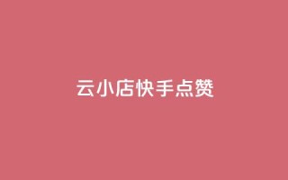 云小店QQ快手点赞,dy十个点赞秒到账 - dy赞业务 - 全网最低价业务平台