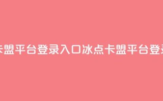 冰点卡盟平台登录入口(冰点卡盟平台登录地址)