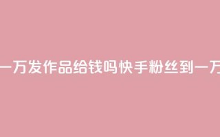 快手粉丝到一万发作品给钱吗(快手粉丝到一万是否有奖励)