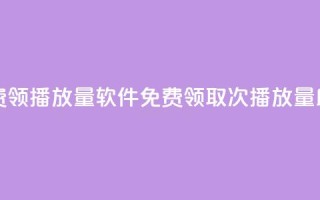 免费领10000播放量软件(免费领取10000次播放量助手)