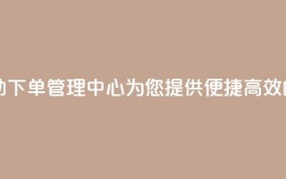 自助下单管理中心 - 自助下单管理中心-为您提供便捷高效的自主下单服务~
