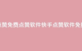 快手点赞免费点赞软件(快手点赞软件免费获取)