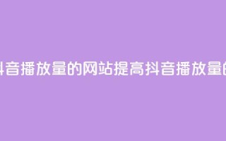 免费增加抖音播放量的网站(提高抖音播放量的免费网站)