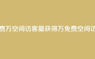 免费1万qq空间访客量(获得1万免费QQ空间访客)