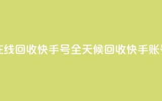 24小时在线回收快手号(全天候回收快手账号服务)