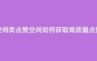 QQ空间卖点赞(QQ空间如何获取高质量点赞)