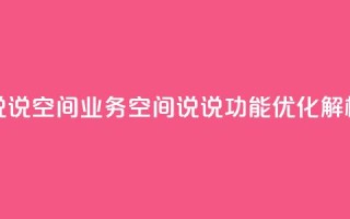 qq说说空间业务(QQ空间说说功能优化解析)
