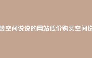 qq低价说说赞空间说说的网站(低价购买QQ空间说说赞服务)