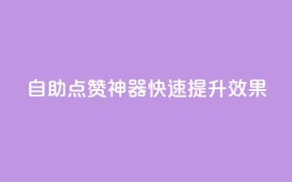 自助点赞神器，快速提升效果