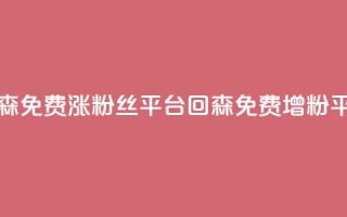 回森免费涨粉丝平台(回森免费增粉平台)
