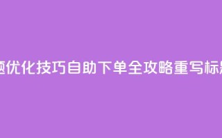 0.5自助下单(原标题：SEO优化技巧：0.5自助下单全攻略重写标题：完整SEO自助指南)