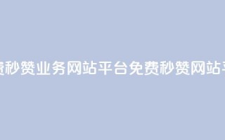 qq免费秒赞业务网站平台(免费QQ秒赞网站平台)