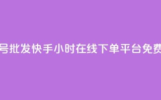全网账号批发 - 快手24小时在线下单平台免费