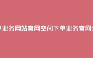 qq空间下单业务网站官网(QQ空间下单业务官网全新改版)