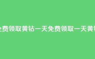 免费领取黄钻一天(免费领取一天黄钻-限时特惠)