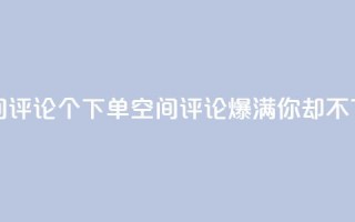 QQ空间评论1个下单(QQ空间评论爆满，你却不下单？)