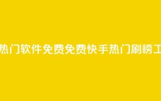 快手刷热门软件免费(免费快手热门刷榜工具推荐)