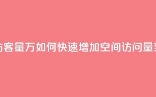 qq刷空间访客量1万(如何快速增加QQ空间访问量到1万人次)