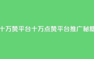 qq十万赞平台(QQ十万点赞平台推广秘籍)