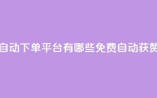 免费获赞自动下单平台有哪些(免费自动获赞平台推荐)