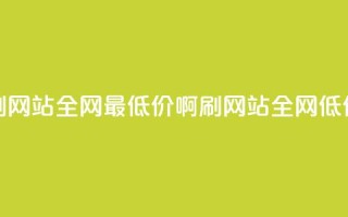 qq刷网站全网最低价啊(QQ刷网站全网低价)