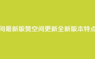 Q赞空间最新版(Q赞空间更新：全新版本特点解析)