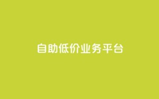 自助低价业务平台,ks免费业务平台不掉 - 快手0.5元1000个赞是真的吗 - ks24小时下单平台低价