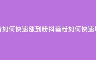 抖音如何快速涨到1000粉(抖音1000粉如何快速增长)