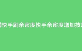 nap6科技网快手刷亲密度(快手亲密度增加技巧分享)