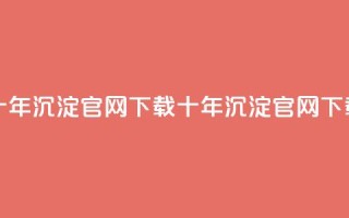 qqc十年沉淀官网下载(QQC十年沉淀官网下载-全新体验)