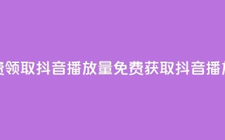 免费领取抖音1000播放量(免费获取抖音1K播放量)