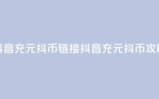 抖音充100元10000抖币链接(抖音充100元10000抖币攻略)