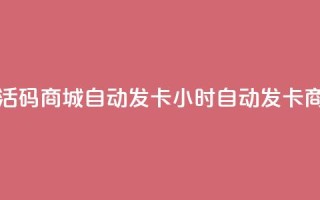 24小时激活码商城自动发卡(24小时自动发卡商城上线)
