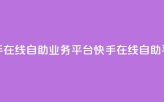 快手在线自助业务平台(快手在线自助平台)