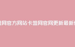 卡盟网官方网站(卡盟网官网更新：最新信息)