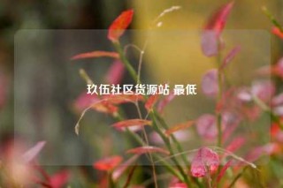 玖伍社区货源站 最低