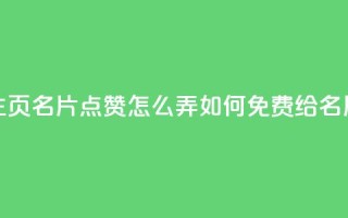 免费qq主页名片点赞怎么弄(如何免费给QQ名片点赞)