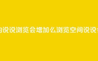 QQ看自己的说说浏览会增加么(浏览QQ空间说说会增加吗)