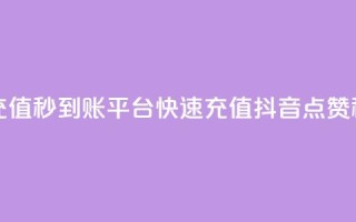 抖音点赞充值秒到账平台(快速充值抖音点赞秒到账服务)