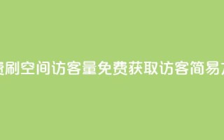免费刷1000空间访客量(免费获取1000访客：简易方法)
