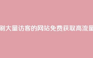 免费刷大量访客的网站(免费获取高流量访客)