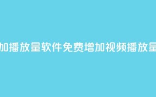 免费增加播放量软件(免费增加视频播放量新工具)