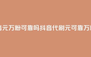 代刷抖音1元10万粉可靠吗(抖音代刷1元可靠？10万粉值得吗？)