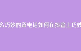 抖音怎么巧妙的留电话(如何在抖音上巧妙留电话)