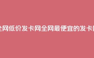 全网低价发卡网(全网最便宜的发卡网)