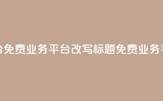 ks免费业务平台(免费业务平台KS改写标题：KS免费业务平台—最佳选择)