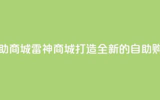 雷神自助商城(雷神商城：打造全新的自助购物体验)