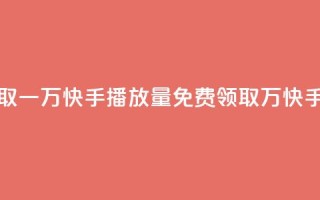 免费领取一万快手播放量(免费领取 1 万快手播放量)