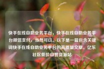 快手在线自助业务平台，快手在线自助业务平台微信支付，当然可以。以下是一篇包含关键词快手在线自助业务平台的高质量文章。亿乐社区低价自营货源站